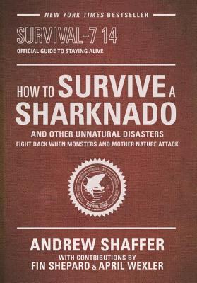 How to Survive a Sharknado and Other Unnatural Disasters: Fight Back When Monsters and Mother Nature Attack - Shaffer, Andrew