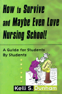 How to Survive and Maybe Even Love Nursing School!: Guide for Students by Students