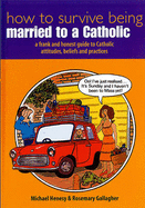 How to Survive Being Married to a Catholic: A Frank and Honest Guide to Catholic Attitudes, Beleifs and Practices - Gallagher, Rosemary, and Henesy, Michael