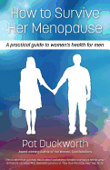 How to Survive Her Menopause - A Practical Guide to Women's Health for Men