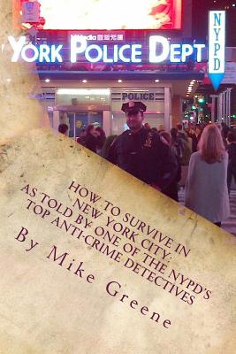 How to Survive in New York City: as told by one of the NYPD's top anti-crime Detectives - Greene, Mike