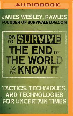 How to Survive the End of the World as We Know It: Tactics, Techniques and Technologies for Uncertain Times - Rawles, and Hill, Dick (Read by)