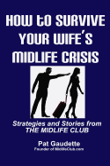 How To Survive Your Wife's Midlife Crisis: Strategies and Stories from The Midlife Club - Gaudette, Pat