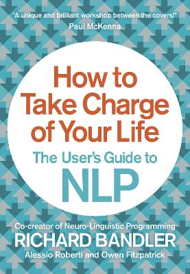 How to Take Charge of Your Life: The User's Guide to NLP - Bandler, Richard, and Fitzpatrick, Owen, and Roberti, Alessio