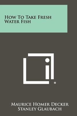 How to Take Fresh Water Fish - Decker, Maurice Homer