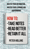 How to Take Notes, Read Better, and Retain It All: Master Your Information, Master Your Learning and Performance