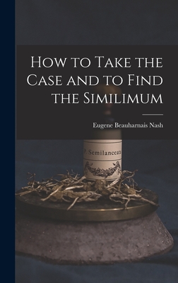 How to Take the Case and to Find the Similimum - Nash, Eugene Beauharnais