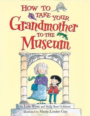 How to Take Your Grandmother to the Museum - Goldman, Molly Rose, and Wyse, Lois