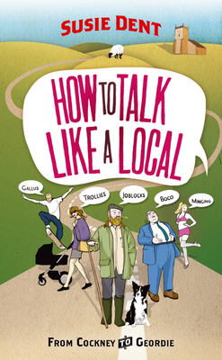 How to Talk Like a Local: A National Phrasebook from the author of Word Perfect - Dent, Susie