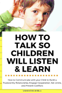 How to Talk So Children Will Listen & Learn: How to Communicate with Your Child to Build a Trustworthy Relationship, Engage Cooperation, Set Limits, and Prevent Conflicts