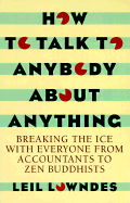 How to Talk to Anybody about Anything: Breaking the Ice with Everyone from Accountants to Zen Buddhists