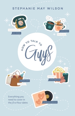 How To Talk To Guys: Everything you need to cover in the first four dates - Wilson, Stephanie May