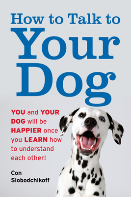 How to Talk to Your Dog: You and Your Dog Will Be Happier Once You Learn How to Understand Each Other! - Slobodchikoff, Con