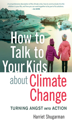 How to Talk to Your Kids about Climate Change: Turning Angst Into Action - Shugarman, Harriet