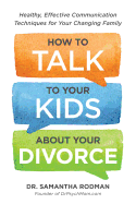 How to Talk to Your Kids about Your Divorce: Healthy, Effective Communication Techniques for Your Changing Family