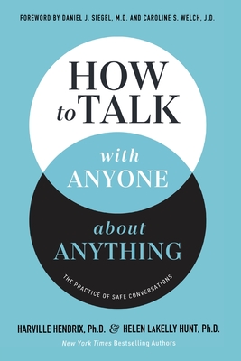 How to Talk with Anyone about Anything: The Practice of Safe Conversations - Hendrix, Ph.D., Harville, and LaKelly Hunt, Helen, and M.D., Daniel J. Siegal, (Foreword by)