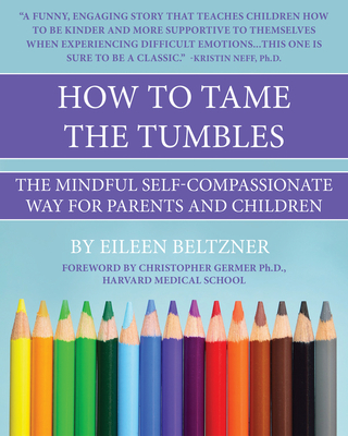 How to Tame the Tumbles: The Mindful Self-Compassionate Way - Beltzner, Eileen, and Germer, Christopher (Foreword by)