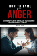 How to Tame Your Anger: A Proven System for Controlling Your Anger and Improving Your Relationships