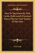 How To Tap Dance By Nick Castle, Hollywood's Foremost Dance Director And Teacher Of The Stars
