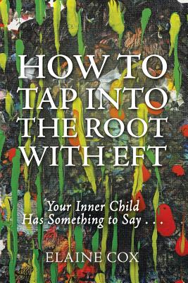 How to Tap into the Root with EFT: Your Inner Child Has Something to Say . . . - Cox, Elaine