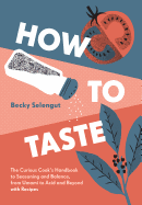 How to Taste: The Curious Cooks Handbook to Seasoning and Balance, from Umami to Acid and Beyo Ndwith Recipes
