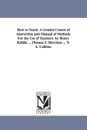 How to Teach. a Graded Course of Instruction and Manual of Methods for the Use of Teachers