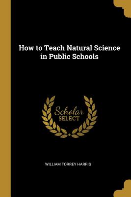 How to Teach Natural Science in Public Schools - Harris, William Torrey