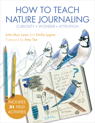 How to Teach Nature Journaling: Curiosity, Wonder, Attention - Laws, John Muir, and Lygren, Emilie, and Tan, Amy (Foreword by)