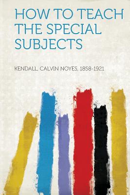 How to Teach the Special Subjects - 1858-1921, Kendall Calvin Noyes