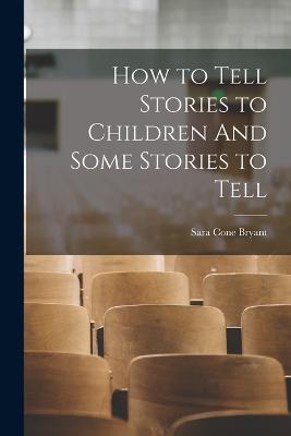 How to Tell Stories to Children And Some Stories to Tell - Bryant, Sara Cone