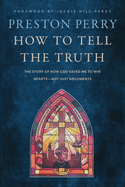 How to Tell the Truth: The Story of How God Saved me to Win Hearts, Not Just Arguments