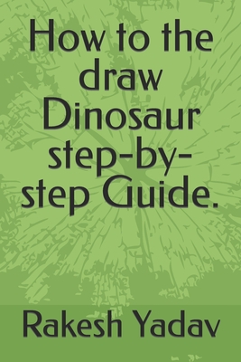 How to the draw Dinosaur step-by-step Guide. - Yadav, Rakesh Kumar