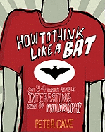 How to Think Like a Bat: And 34 Other Really Interesting Uses of Philosophy