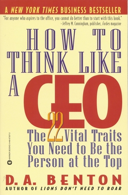How to Think Like a CEO: The 22 Vital Traits You Need to Be the Person at the Top - Benton, D A