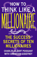 How to Think Like a Millionaire: Ten of the Richest Men in the World and the Secrets of Their Success - Poissant, Charles-Albert, and Godefroy, Christian