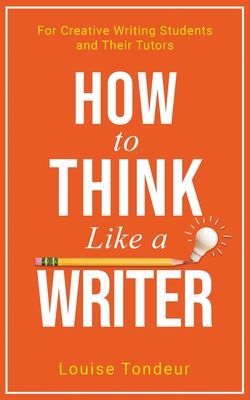 How to Think Like a Writer: For Creative Writing Students and Their Tutors - Tondeur, Louise