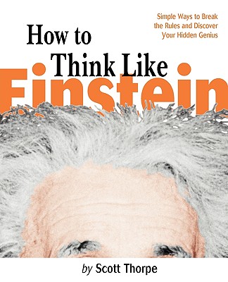 How to Think Like Einstein: Simple Ways to Solve Impossible Problems - Thorpe, Scott D