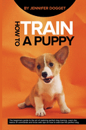 How to train a puppy: The beginners guide to the art of realizing perfect dog training. Learn the basics of commands and tricks with tips on how to exercise the perfect dog.