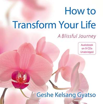 How to Transform Your Life: A Blissful Journey - Gyatso, Geshe Kelsang, Venerable