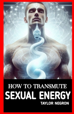 How to Transmute Sexual Energy: How to Use Sexual Energy Chakra to Do Magic and Manifest FASTER - Press, Wikicleva, and Negron, Taylor