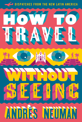How to Travel Without Seeing: Dispatches from the New Latin America - Neuman, Andrs, and Lawrence, Jeffrey