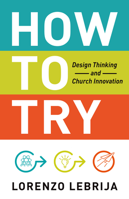 How to Try: Design Thinking and Church Innovation - Lebrija, Lorenzo
