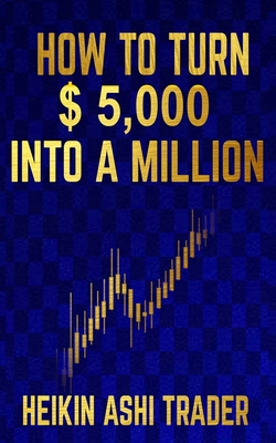 How to Turn $ 5,000 into a Million - Press, Dao (Editor), and Ashi Trader, Heikin