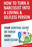 How to Turn a Narcissist Into a Loving & Selfless Person. Your Survival Guide to Thrive from Narcissism