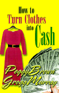 How to Turn Clothes Into Cash: A Step-By-Step Guide - Brown, Peggy, and Murray, Gregg