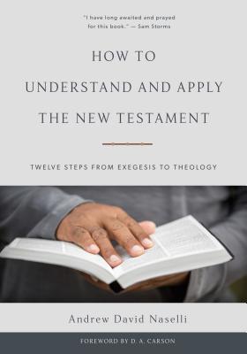 How to Understand and Apply the New Testament: Twelve Steps from Exegesis to Theology - Naselli, Andrew David, Dr.
