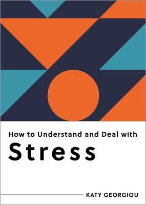 How to Understand and Deal with Stress: Everything You Need to Know - Georgiou, Katy