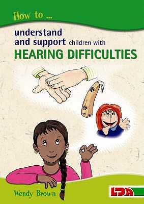 How to Understand and Support Children with Hearing Difficulties - Brown, Wendy