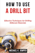 How to Use a Drill Bit: Effective Techniques for Drilling Different Materials