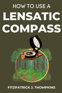 How to Use a Lensatic Compass: The Art of Wayfinding: Techniques for the Modern Explorer